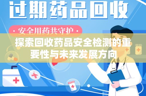 佛山探索回收药品安全检测的重要性与未来发展方向