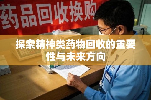 佛山探索精神类药物回收的重要性与未来方向