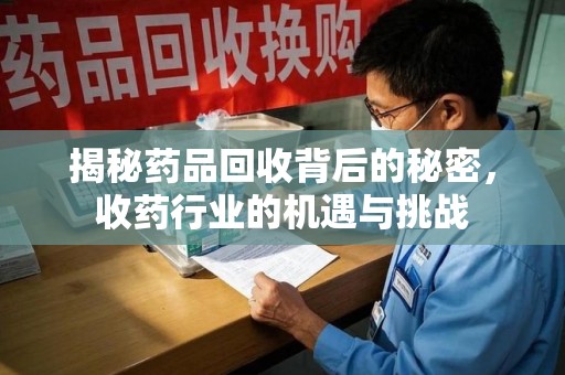 佛山揭秘药品回收背后的秘密，收药行业的机遇与挑战