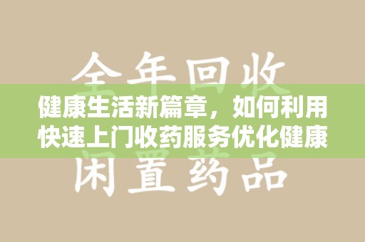 佛山健康生活新篇章，如何利用快速上门收药服务优化健康管理