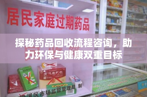 佛山探秘药品回收流程咨询，助力环保与健康双重目标