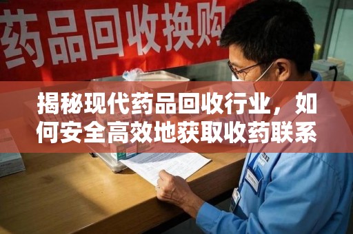 佛山揭秘现代药品回收行业，如何安全高效地获取收药联系方式