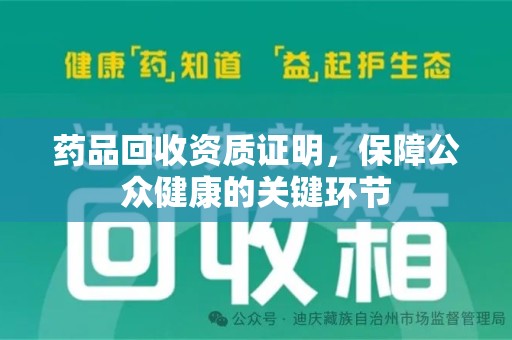 佛山药品回收资质证明，保障公众健康的关键环节