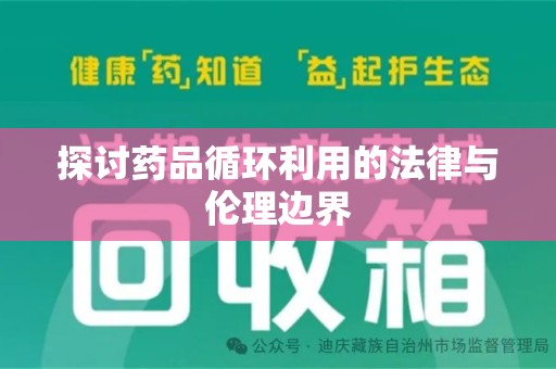 佛山探讨药品循环利用的法律与伦理边界