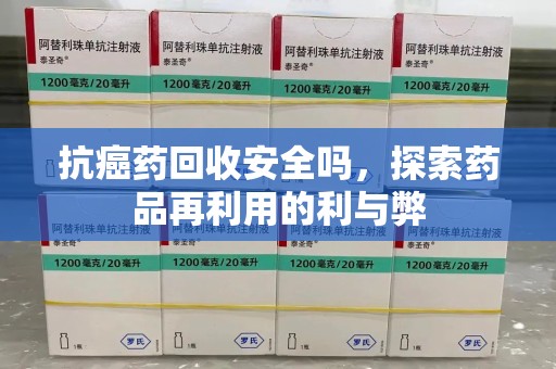 佛山抗癌药回收安全吗，探索药品再利用的利与弊
