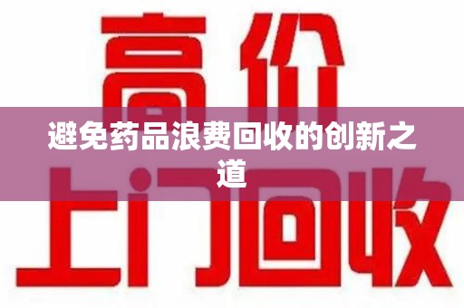 佛山避免药品浪费回收的创新之道
