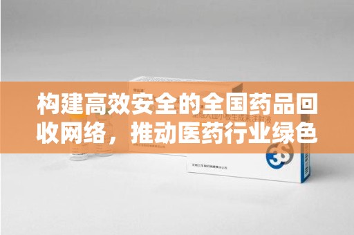 佛山构建高效安全的全国药品回收网络，推动医药行业绿色循环发展