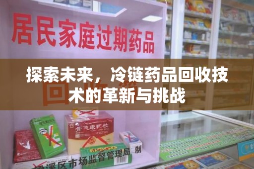 佛山探索未来，冷链药品回收技术的革新与挑战