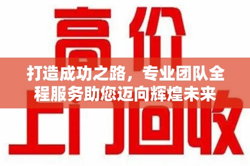 佛山打造成功之路，专业团队全程服务助您迈向辉煌未来
