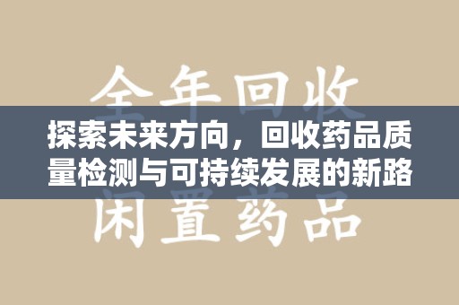 佛山探索未来方向，回收药品质量检测与可持续发展的新路径
