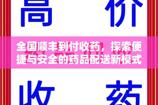 佛山全国顺丰到付收药，探索便捷与安全的药品配送新模式