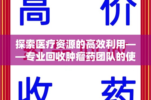 佛山探索医疗资源的高效利用——专业回收肿瘤药团队的使命与实践