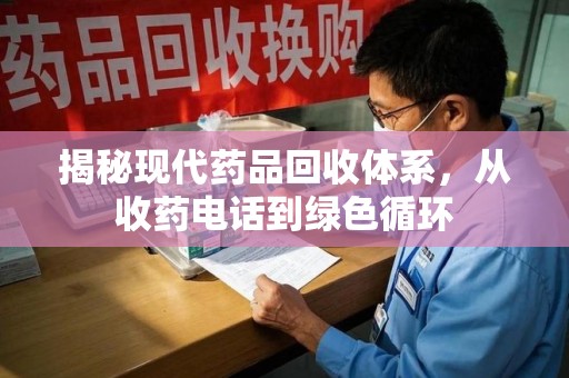 佛山揭秘现代药品回收体系，从收药电话到绿色循环