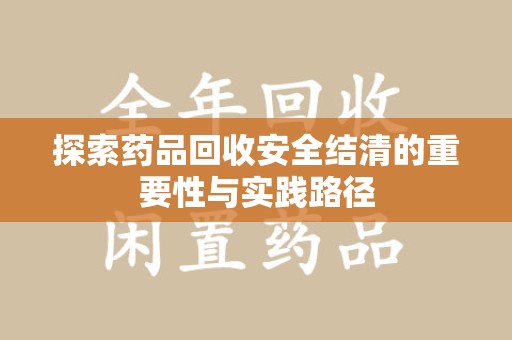 佛山探索药品回收安全结清的重要性与实践路径