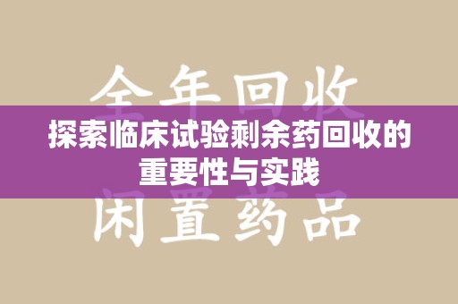 佛山探索临床试验剩余药回收的重要性与实践