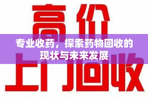 佛山专业收药，探索药物回收的现状与未来发展
