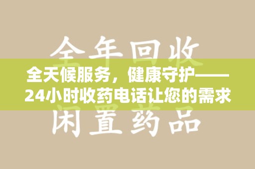 佛山全天候服务，健康守护——24小时收药电话让您的需求随时被满足