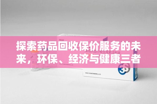 佛山探索药品回收保价服务的未来，环保、经济与健康三者共赢