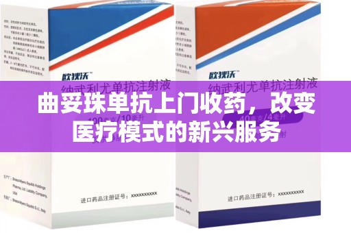 佛山曲妥珠单抗上门收药，改变医疗模式的新兴服务