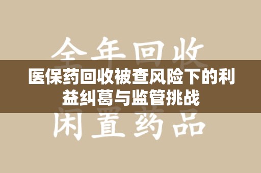 佛山医保药回收被查风险下的利益纠葛与监管挑战