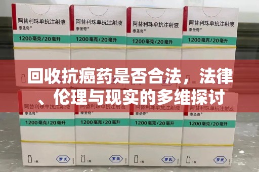 佛山回收抗癌药是否合法，法律、伦理与现实的多维探讨