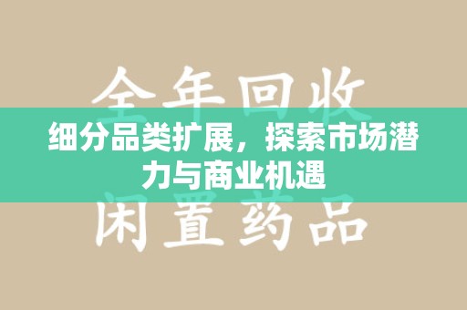 佛山细分品类扩展，探索市场潜力与商业机遇