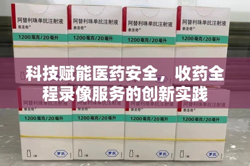 佛山科技赋能医药安全，收药全程录像服务的创新实践