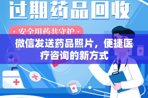 佛山微信发送药品照片，便捷医疗咨询的新方式