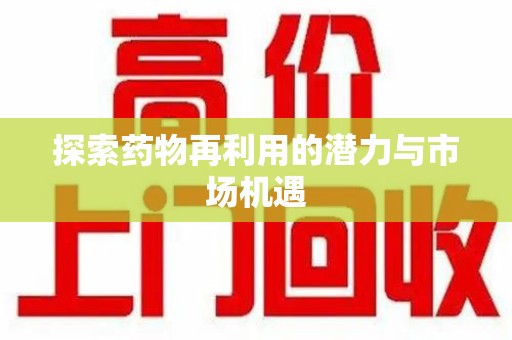 佛山探索药物再利用的潜力与市场机遇