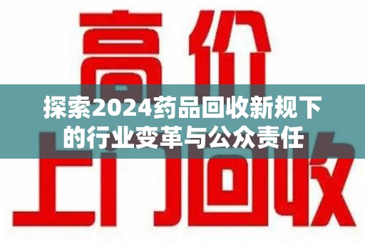 佛山探索2024药品回收新规下的行业变革与公众责任