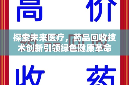 佛山探索未来医疗，药品回收技术创新引领绿色健康革命
