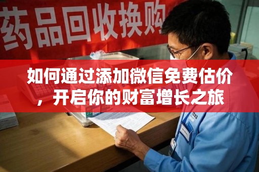 佛山如何通过添加微信免费估价，开启你的财富增长之旅