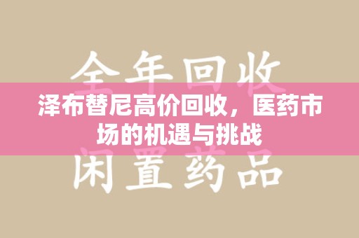 佛山泽布替尼高价回收，医药市场的机遇与挑战