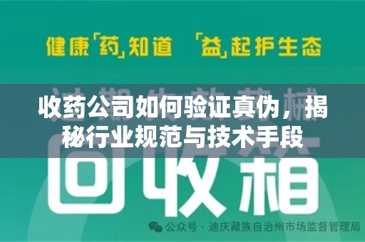 佛山收药公司如何验证真伪，揭秘行业规范与技术手段