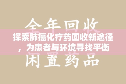 佛山探索肺癌化疗药回收新途径，为患者与环境寻找平衡