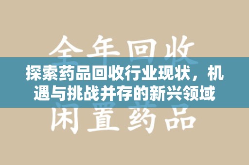 佛山探索药品回收行业现状，机遇与挑战并存的新兴领域