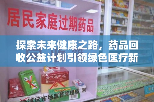 佛山探索未来健康之路，药品回收公益计划引领绿色医疗新风尚