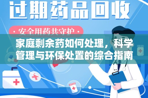佛山家庭剩余药如何处理，科学管理与环保处置的综合指南