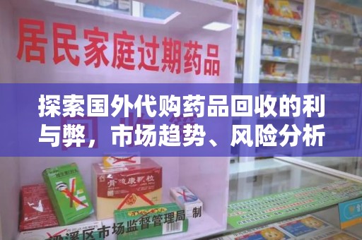 佛山探索国外代购药品回收的利与弊，市场趋势、风险分析及未来发展