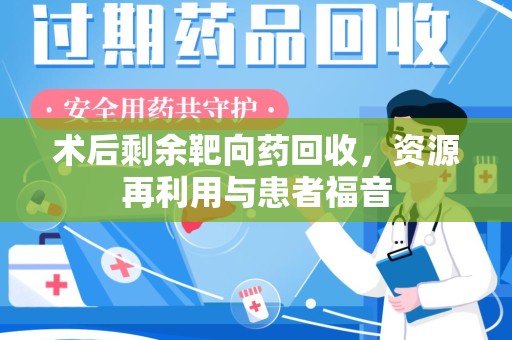 佛山术后剩余靶向药回收，资源再利用与患者福音