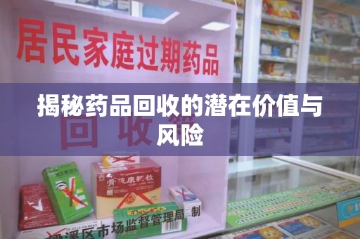 佛山揭秘药品回收的潜在价值与风险