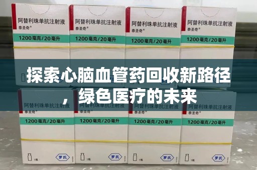 佛山探索心脑血管药回收新路径，绿色医疗的未来