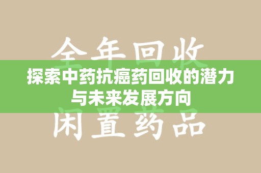 佛山探索中药抗癌药回收的潜力与未来发展方向