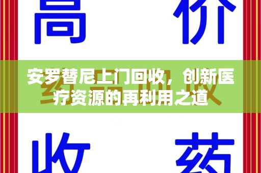 佛山安罗替尼上门回收，创新医疗资源的再利用之道