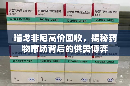 佛山瑞戈非尼高价回收，揭秘药物市场背后的供需博弈