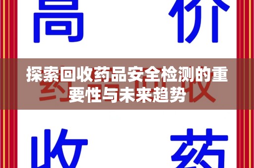 佛山探索回收药品安全检测的重要性与未来趋势