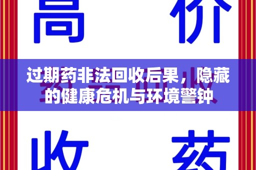佛山过期药非法回收后果，隐藏的健康危机与环境警钟
