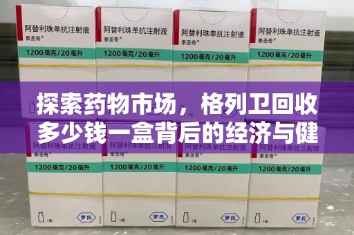 佛山探索药物市场，格列卫回收多少钱一盒背后的经济与健康平衡