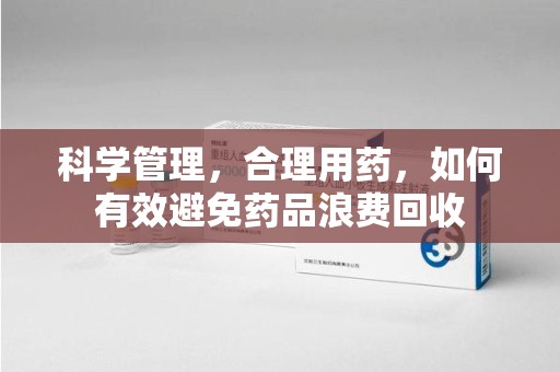 佛山科学管理，合理用药，如何有效避免药品浪费回收