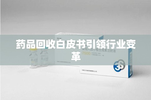 佛山药品回收白皮书引领行业变革